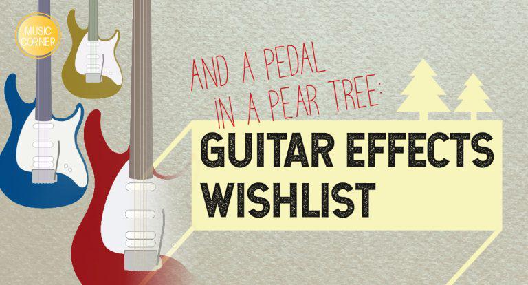 And a Pedal in a Pear Tree: Guitar Effects Wishlist