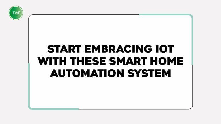 Start embracing IoT with these smart home automation systems